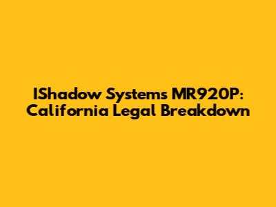 IShadow Systems MR920P: California Legal Breakdown