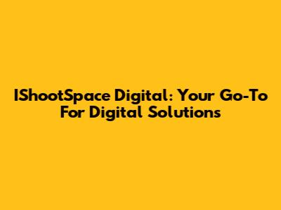 IShootSpace Digital: Your Go-To For Digital Solutions