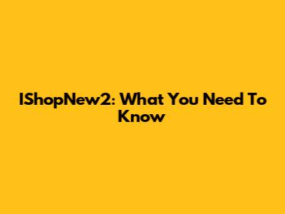 IShopNew2: What You Need To Know