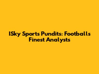 ISky Sports Pundits: Football's Finest Analysts