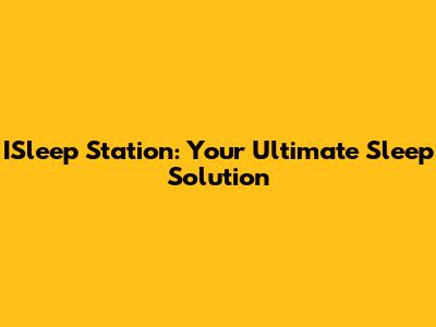 ISleep Station: Your Ultimate Sleep Solution