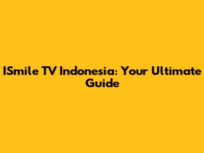 ISmile TV Indonesia: Your Ultimate Guide