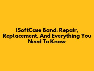 ISoftCase Band: Repair, Replacement, And Everything You Need To Know