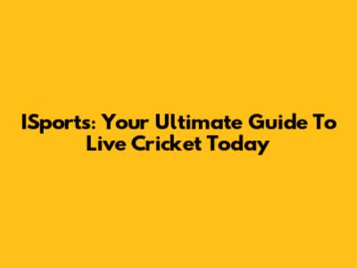 ISports: Your Ultimate Guide To Live Cricket Today