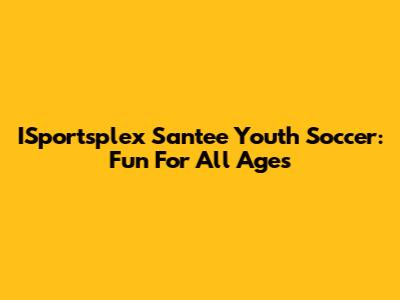 ISportsplex Santee Youth Soccer: Fun For All Ages