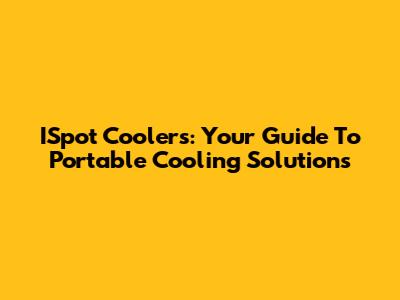 ISpot Coolers: Your Guide To Portable Cooling Solutions