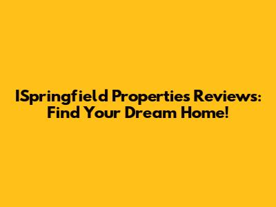 ISpringfield Properties Reviews: Find Your Dream Home!