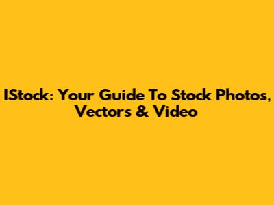 IStock: Your Guide To Stock Photos, Vectors & Video