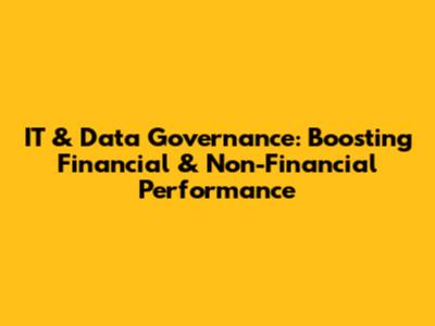 IT & Data Governance: Boosting Financial & Non-Financial Performance