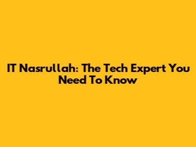 IT Nasrullah: The Tech Expert You Need To Know