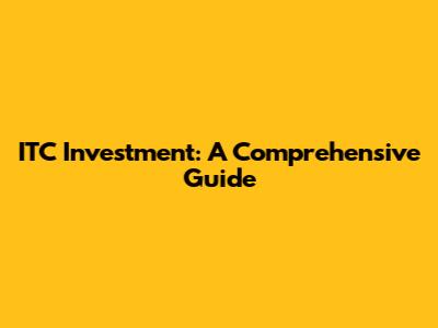ITC Investment: A Comprehensive Guide