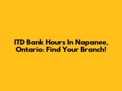 ITD Bank Hours In Napanee, Ontario: Find Your Branch!