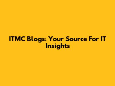 ITMC Blogs: Your Source For IT Insights