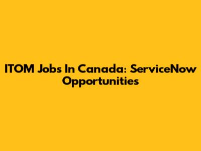ITOM Jobs In Canada: ServiceNow Opportunities