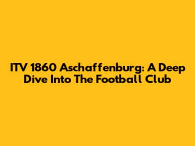 ITV 1860 Aschaffenburg: A Deep Dive Into The Football Club
