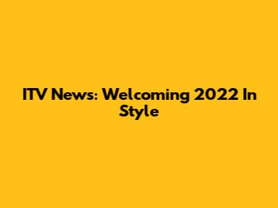 ITV News: Welcoming 2022 In Style