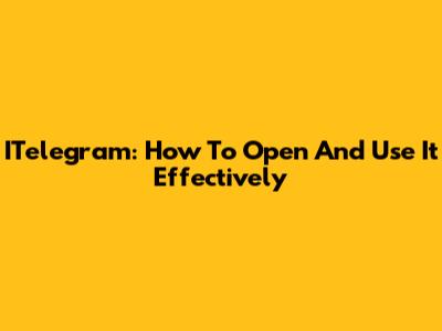 ITelegram: How To Open And Use It Effectively