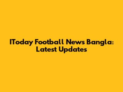 IToday Football News Bangla: Latest Updates