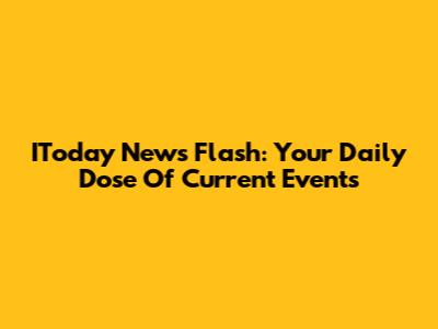 IToday News Flash: Your Daily Dose Of Current Events