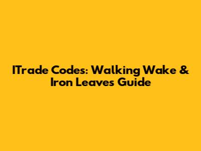 ITrade Codes: Walking Wake & Iron Leaves Guide