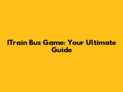 ITrain Bus Game: Your Ultimate Guide