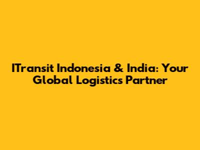 ITransit Indonesia & India: Your Global Logistics Partner