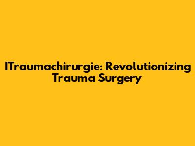 ITraumachirurgie: Revolutionizing Trauma Surgery