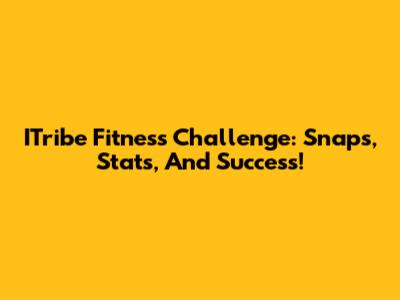 ITribe Fitness Challenge: Snaps, Stats, And Success!