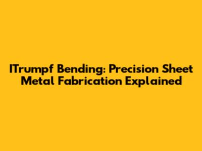 ITrumpf Bending: Precision Sheet Metal Fabrication Explained