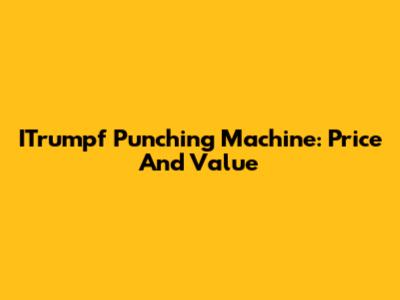ITrumpf Punching Machine: Price And Value
