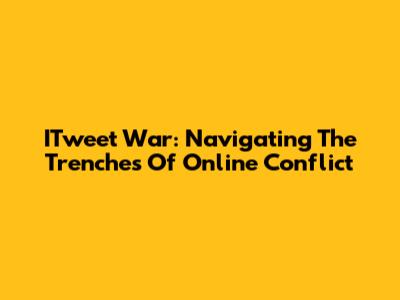 ITweet War: Navigating The Trenches Of Online Conflict