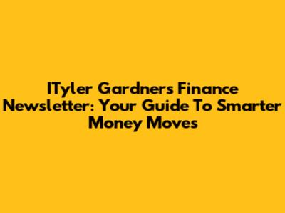 ITyler Gardner's Finance Newsletter: Your Guide To Smarter Money Moves