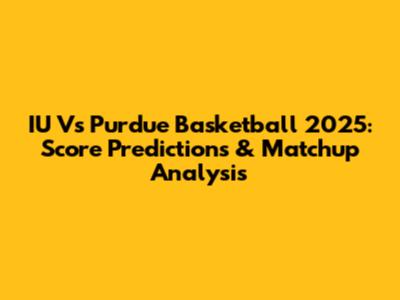 IU Vs Purdue Basketball 2025: Score Predictions & Matchup Analysis