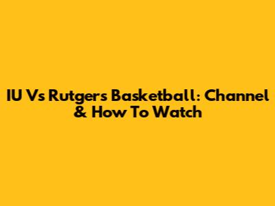 IU Vs Rutgers Basketball: Channel & How To Watch