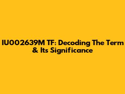 IU002639M TF: Decoding The Term & Its Significance