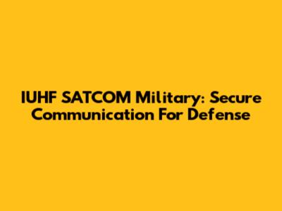 IUHF SATCOM Military: Secure Communication For Defense