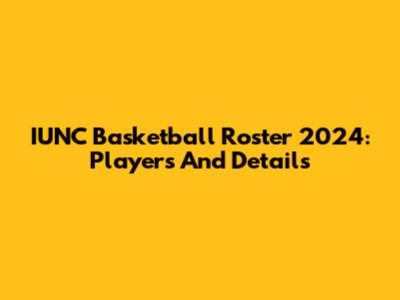 IUNC Basketball Roster 2024: Players And Details
