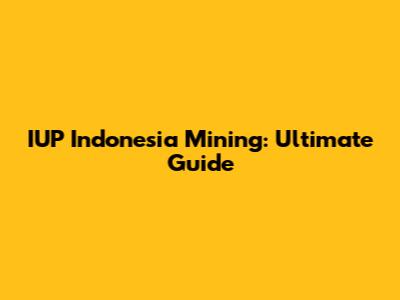 IUP Indonesia Mining: Ultimate Guide