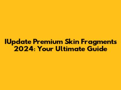 IUpdate Premium Skin Fragments 2024: Your Ultimate Guide