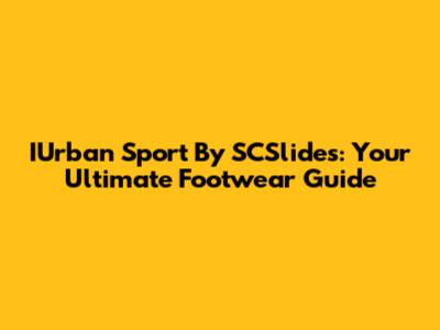 IUrban Sport By SCSlides: Your Ultimate Footwear Guide