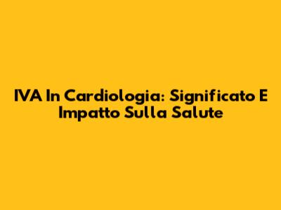 IVA In Cardiologia: Significato E Impatto Sulla Salute