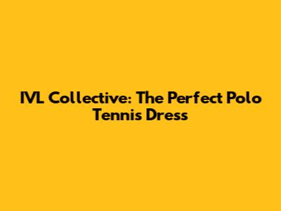 IVL Collective: The Perfect Polo Tennis Dress