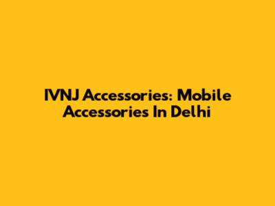 IVNJ Accessories: Mobile Accessories In Delhi