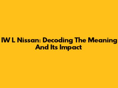 IW L Nissan: Decoding The Meaning And Its Impact