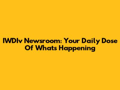 IWDIv Newsroom: Your Daily Dose Of What's Happening