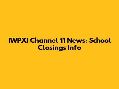 IWPXI Channel 11 News: School Closings Info