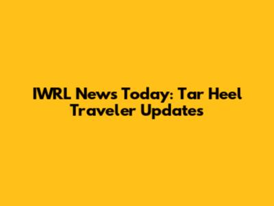 IWRL News Today: Tar Heel Traveler Updates
