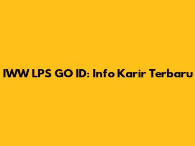 IWW LPS GO ID: Info Karir Terbaru