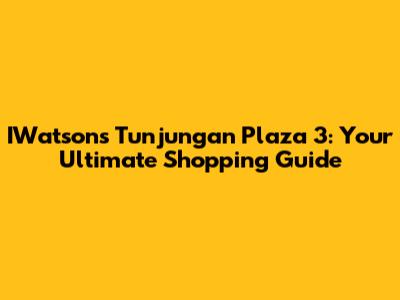 IWatsons Tunjungan Plaza 3: Your Ultimate Shopping Guide