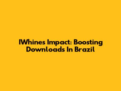 IWhine's Impact: Boosting Downloads In Brazil